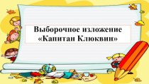 Презентация по теме Выборочное изложение №6 описательного текста по рассказу Ю.Коваля Капитан Клюквин.