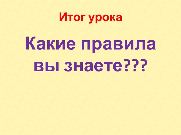 Итог урокаКакие правила вы знаете???