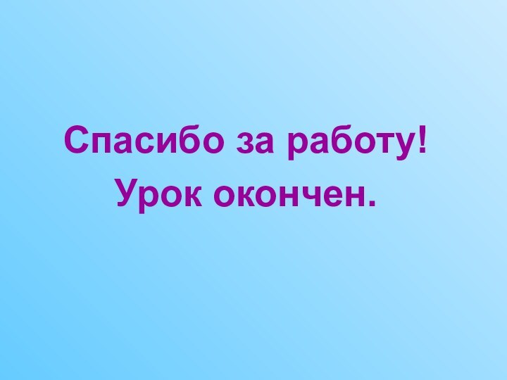 Спасибо за работу!Урок окончен.