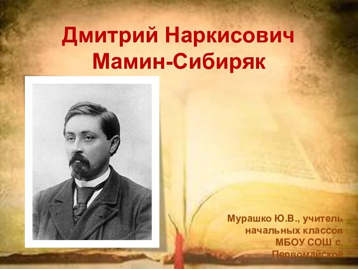 Дмитрий Наркисович  Мамин-Сибиряк Мурашко Ю.В., учитель начальных классов МБОУ СОШ с.Первомайское