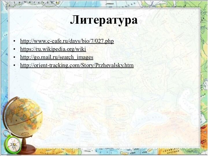 Литератураhttp://www.c-cafe.ru/days/bio/7/027.phphttps://ru.wikipedia.org/wikihttp://go.mail.ru/search_imageshttp://orient-tracking.com/Story/Przhevalsky.htm