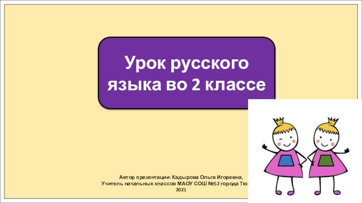 Автор презентации: Кадырова Ольга Игоревна,Учитель начальных классов МАОУ СОШ №52 города Тюмени2021Урок