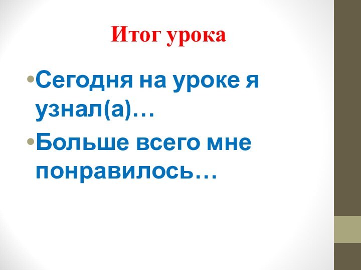 Итог урокаСегодня на уроке я узнал(а)…Больше всего мне понравилось…