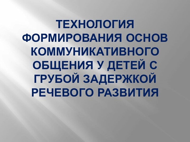 Технология формирования основ коммуникативного общения у детей с грубой задержкой речевого развития