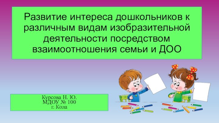 Развитие интереса дошкольников к различным видам изобразительной деятельности посредством взаимоотношения семьи и