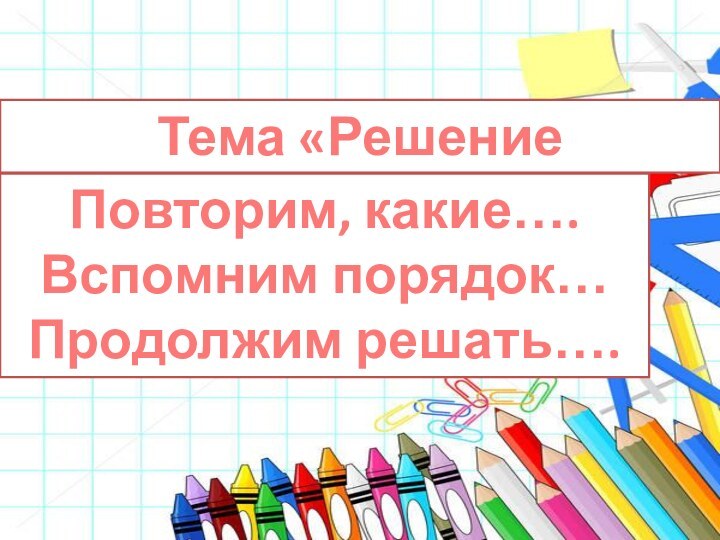 Тема «Решение выражений»Повторим, какие….Вспомним порядок…Продолжим решать….