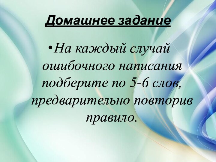 Домашнее заданиеНа каждый случай ошибочного написания подберите по 5-6 слов, предварительно повторив правило.