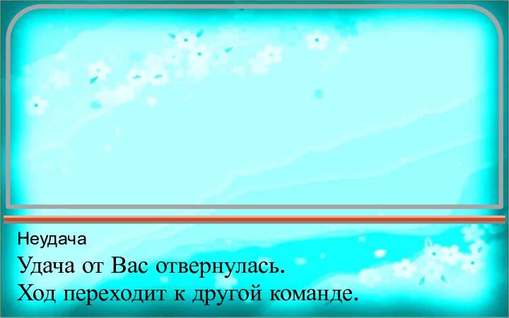 НеудачаУдача от Вас отвернулась.Ход переходит к другой команде.