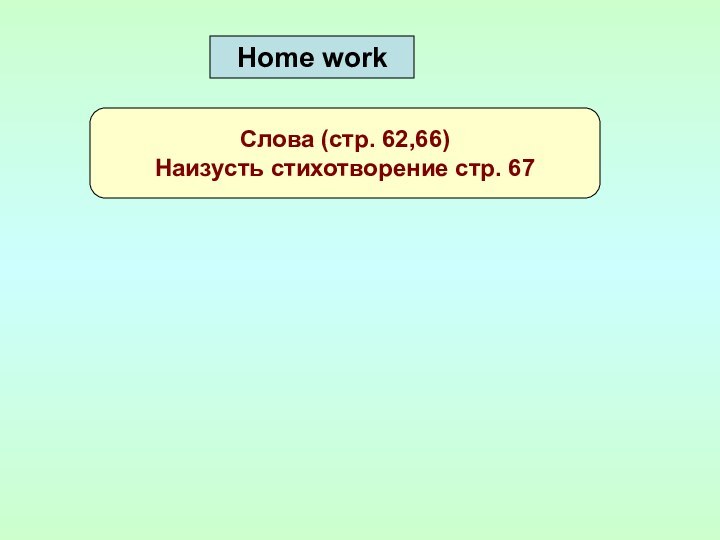 Home workСлова (стр. 62,66) Наизусть стихотворение стр. 67