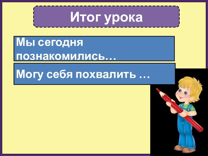 Итог урокаМы сегодня познакомились…Могу себя похвалить …