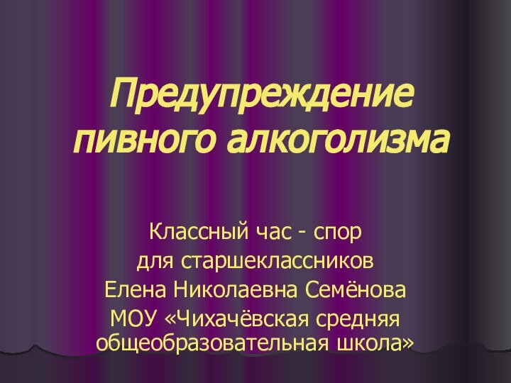 Предупреждение  пивного алкоголизмаКлассный час - спордля старшеклассников Елена Николаевна СемёноваМОУ «Чихачёвская средняя общеобразовательная школа»