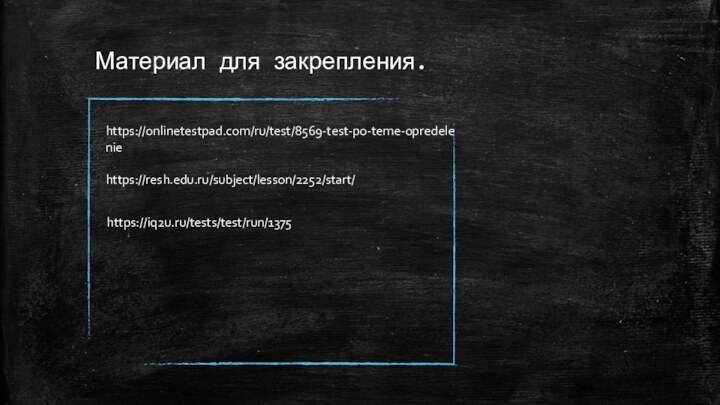 Материал для закрепления.https://onlinetestpad.com/ru/test/8569-test-po-teme-opredeleniehttps://resh.edu.ru/subject/lesson/2252/start/https://iq2u.ru/tests/test/run/1375