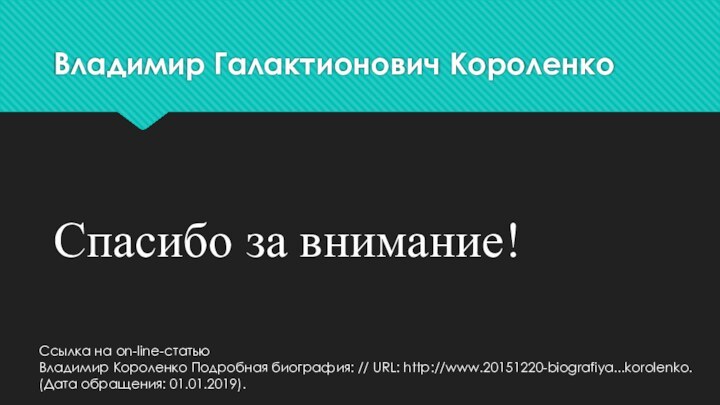 Владимир Галактионович КороленкоСпасибо за внимание!Ссылка на on-line-статью Владимир Короленко Подробная биография: //