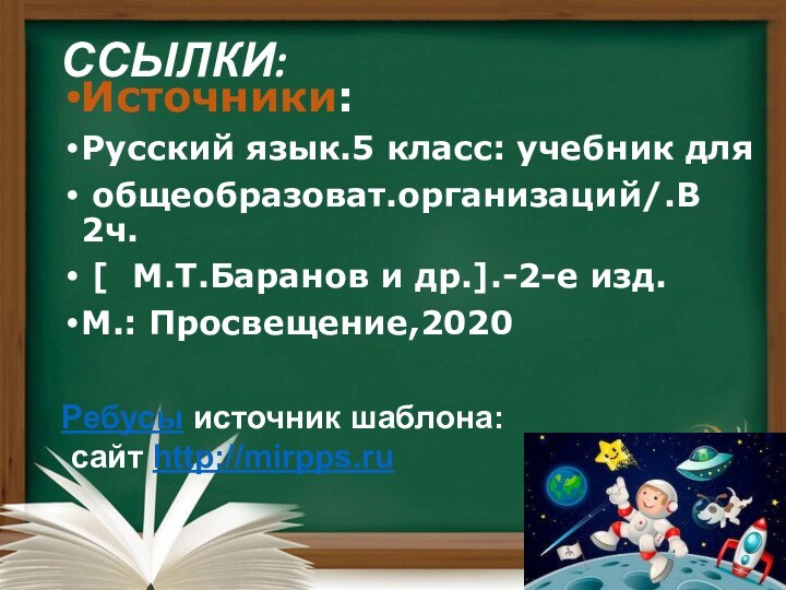 ССЫЛКИ: Источники:Русский язык.5 класс: учебник для общеобразоват.организаций/.В 2ч. [  М.Т.Баранов и др.].-2-е изд.М.: Просвещение,2020Ребусы источник шаблона: сайт http://mirpps.ru