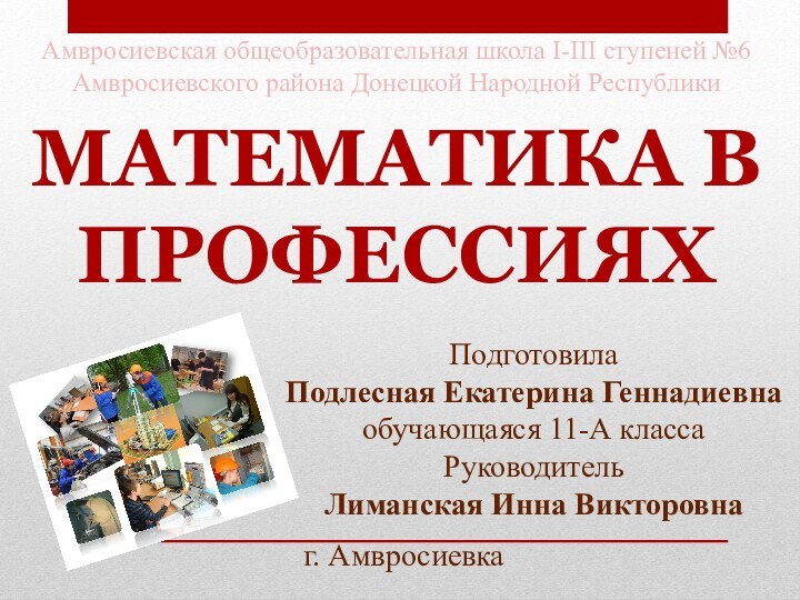 Подготовила Подлесная Екатерина Геннадиевнаобучающаяся 11-А классаРуководительЛиманская Инна Викторовна  Математика в профессиях