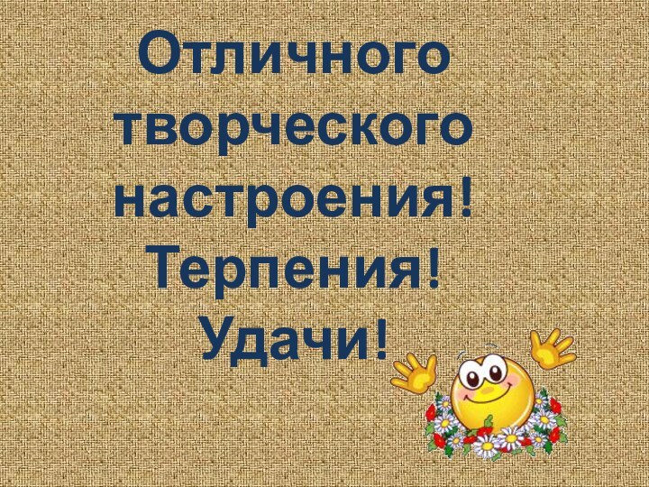 Отличного творческого настроения!Терпения!Удачи!