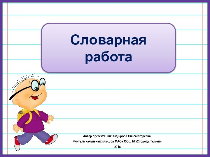 Автор презентации: Кадырова Ольга Игоревна, учитель начальных классов МАОУ ООШ №52 города Тюмени2018