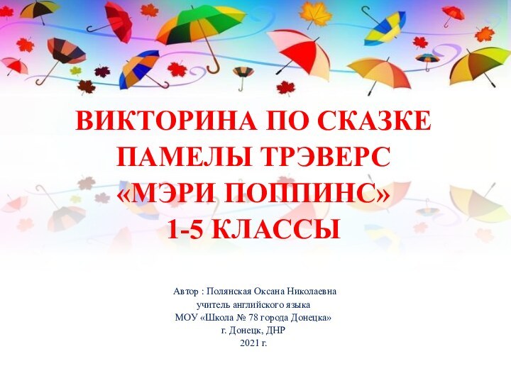 ВИКТОРИНА ПО СКАЗКЕ ПАМЕЛЫ ТРЭВЕРС «МЭРИ ПОППИНС»1-5 КЛАССЫ Автор : Полянская