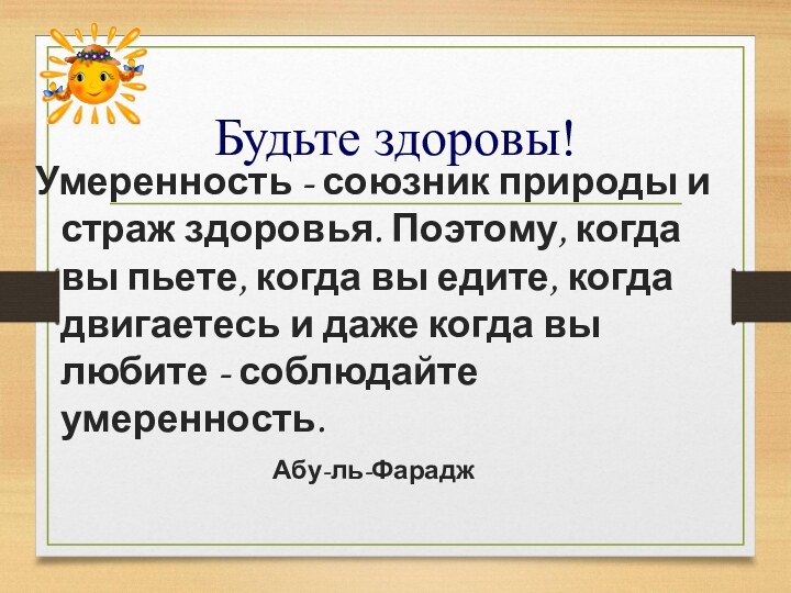 Будьте здоровы!Умеренность - союзник природы и страж здоровья. Поэтому, когда вы пьете,