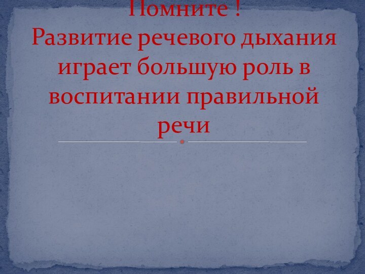 Помните ! Развитие речевого дыхания играет большую роль в воспитании правильной речи