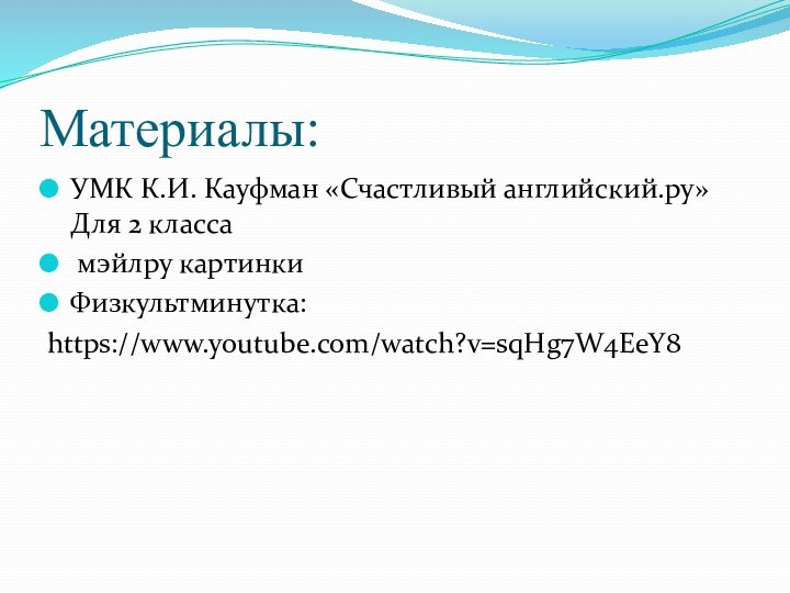 Материалы:УМК К.И. Кауфман «Счастливый английский.ру» Для 2 класса мэйлру картинкиФизкультминутка:https://www.youtube.com/watch?v=sqHg7W4EeY8