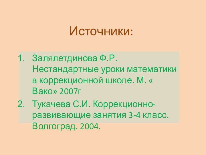 Источники:Залялетдинова Ф.Р. Нестандартные уроки математики в коррекционной школе. М. « Вако» 2007гТукачева