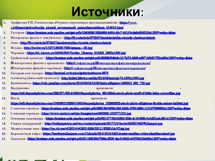 Источники:Трефилова Р.П. Головоломка «Отряды современных пресмыкающихся» - https://урок.рф/library/golovolomka_otryadi_sovremennih_presmikayushihsya_010610.htmlГаттерия - https://avatars.mds.yandex.net/get-pdb/1340633/1832df65-5d04-40c7-b01f-0cfa6e92d213/s1200?webp=false Интересные факты