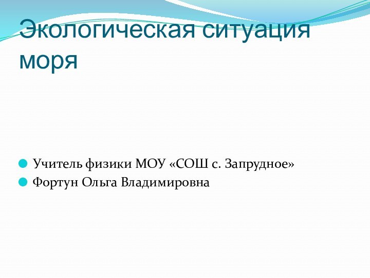 Экологическая ситуация моряУчитель физики МОУ «СОШ с. Запрудное»Фортун Ольга Владимировна