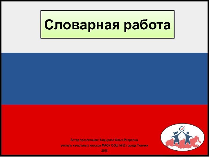 Автор презентации: Кадырова Ольга Игоревна, учитель начальных классов МАОУ ООШ №52 города Тюмени2018