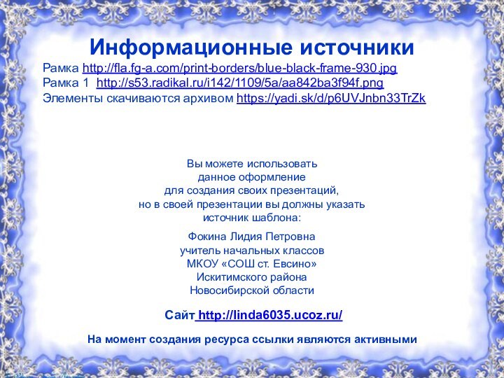 Информационные источникиРамка http://fla.fg-a.com/print-borders/blue-black-frame-930.jpgРамка 1 http://s53.radikal.ru/i142/1109/5a/aa842ba3f94f.png Элементы скачиваются архивом https://yadi.sk/d/p6UVJnbn33TrZk На момент создания ресурса ссылки являются активными