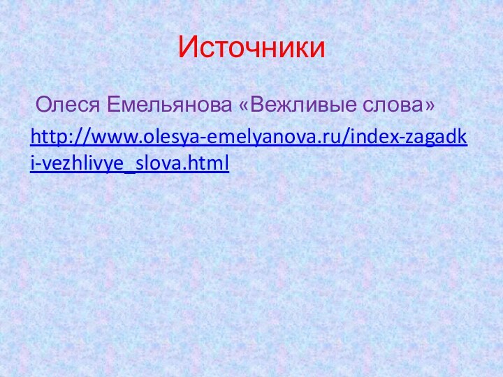 Источники Олеся Емельянова «Вежливые слова»http://www.olesya-emelyanova.ru/index-zagadki-vezhlivye_slova.html