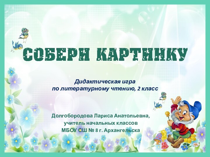 Долгобородова Лариса Анатольевна,учитель начальных классовМБОУ СШ № 8 г. АрхангельскаДидактическая игра по литературному чтению, 2 класс