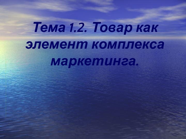 Тема 1.2. Товар как элемент комплекса маркетинга.