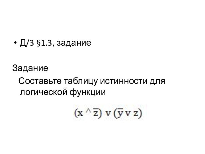 Д/3 §1.3, задание Задание  Составьте таблицу истинности для логической функции