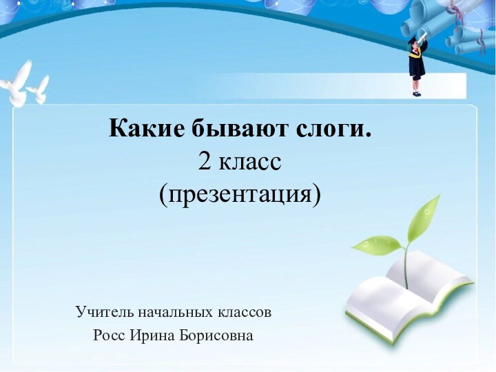 Какие бывают слоги. 2 класс (презентация)Учитель начальных классовРосс Ирина Борисовна