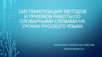 Презентация Систематизация методов и приемов работы со словарными словами на уроках русского языка
