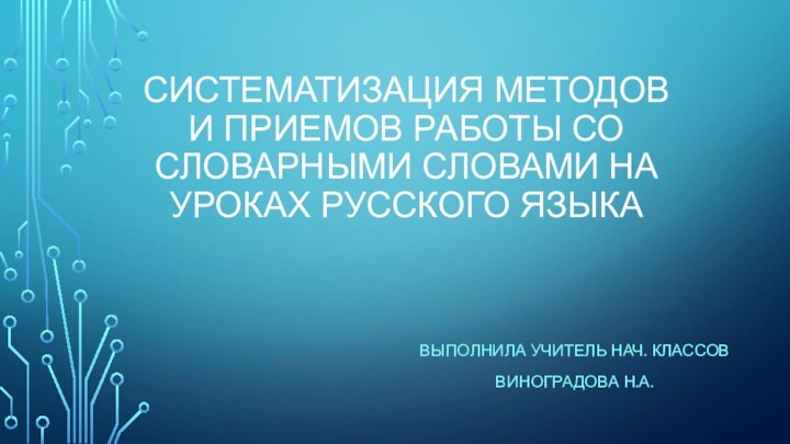 Систематизация методов и приемов работы со словарными словами на уроках русского языкаВыполнила