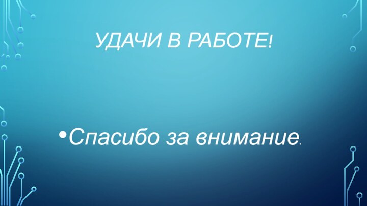 Удачи в работе!Спасибо за внимание.