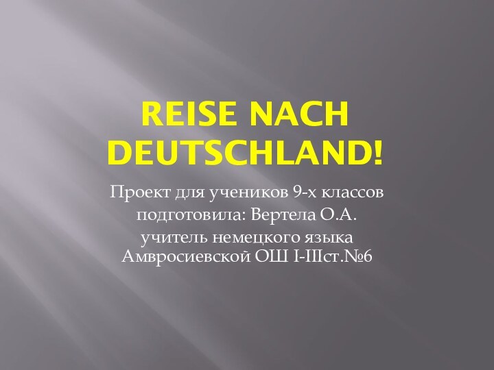 Reise nach deutschland!Проект для учеников 9-х классовподготовила: Вертела О.А.учитель немецкого языка Амвросиевской ОШ I-IIIст.№6