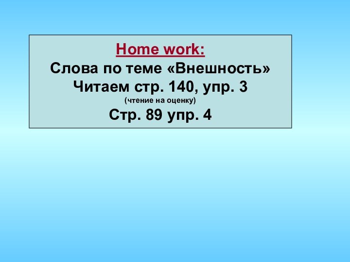 Home work:Слова по теме «Внешность»Читаем стр. 140, упр. 3(чтение на оценку)Стр. 89 упр. 4