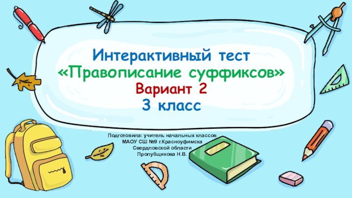 Интерактивный тест «Правописание суффиксов» Вариант 2 3 классПодготовила: учитель начальных классов