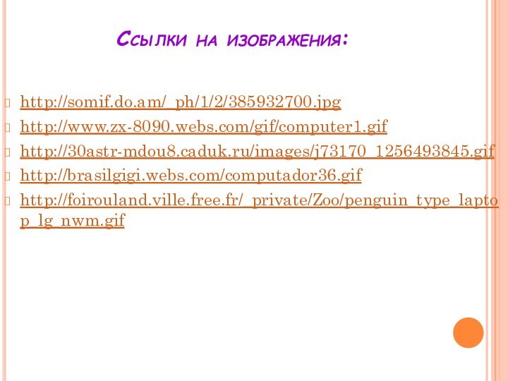 Ссылки на изображения: http://somif.do.am/_ph/1/2/385932700.jpghttp://www.zx-8090.webs.com/gif/computer1.gifhttp://30astr-mdou8.caduk.ru/images/j73170_1256493845.gifhttp://brasilgigi.webs.com/computador36.gifhttp://foirouland.ville.free.fr/_private/Zoo/penguin_type_laptop_lg_nwm.gif