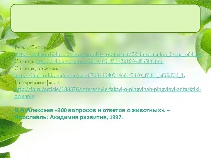 Ветка яблони. http://mahaon124.ru/images/potolki/fotopechat/22/information_items_664.jpg Синица. http://s4.pic4you.ru/y2014/03-25/12216/4283508.png Синицы, рисунки. http://img-fotki.yandex.ru/get/6738/134091466.198/0_ffa81_ef3fafdd_L Интересные факты http://fb.ru/article/188876/interesnyie-faktyi-o-pingvinah-pingvinyi-antarktiki-opisanieВ.А.Алексеев «300