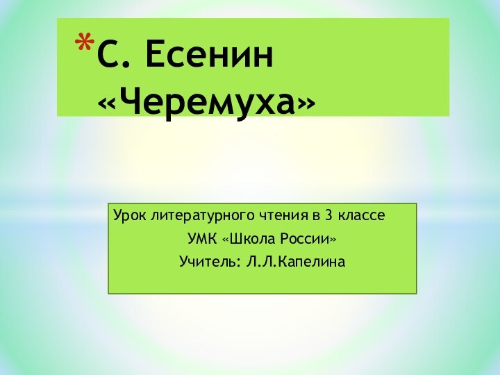 С. Есенин  «Черемуха»Урок литературного чтения в 3 классеУМК «Школа России»Учитель: Л.Л.Капелина