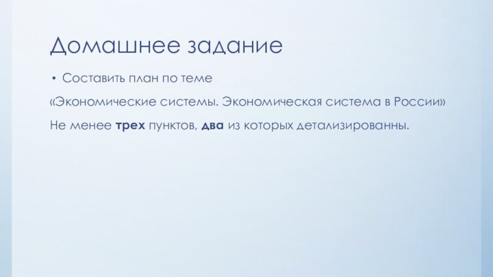 Домашнее заданиеСоставить план по теме «Экономические системы. Экономическая система в России»Не менее