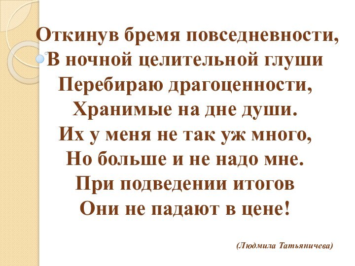 Откинув бремя повседневности, В ночной целительной глуши Перебираю драгоценности, Хранимые на