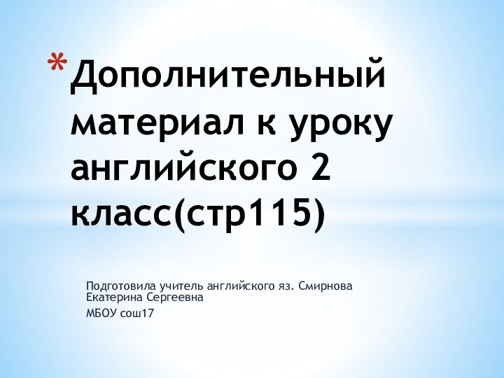 Подготовила учитель английского яз. Смирнова Екатерина СергеевнаМБОУ сош17Дополнительный материал к уроку английского 2 класс(стр115)