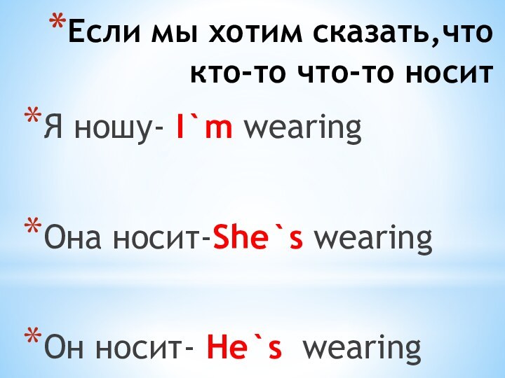 Если мы хотим сказать,что кто-то что-то носитЯ ношу- I`m wearingОна носит-She`s wearingОн носит- Не`s wearing