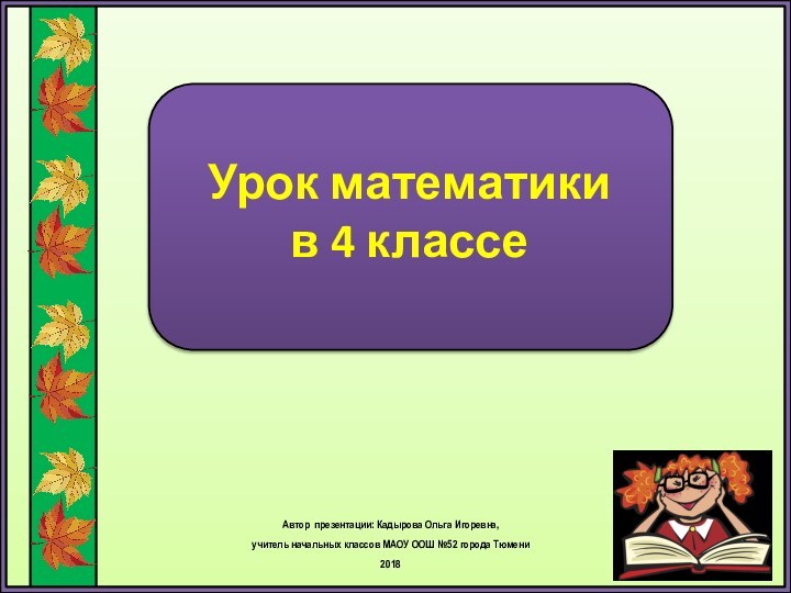 Урок математики  в 4 классеАвтор презентации: Кадырова Ольга Игоревна, учитель начальных