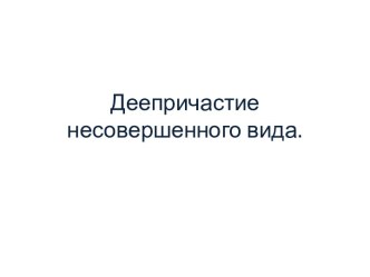 Презентация Деепричастия несовершенного вида